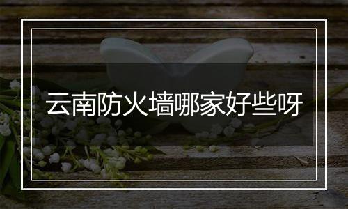 云南防火墙哪家好些呀