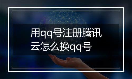 用qq号注册腾讯云怎么换qq号