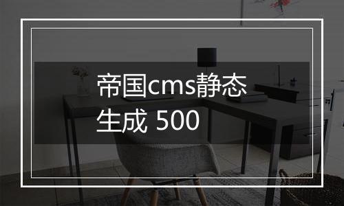 帝国cms静态生成 500