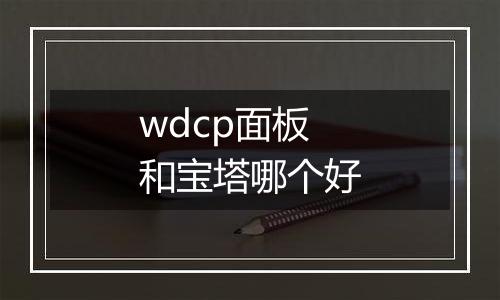 wdcp面板和宝塔哪个好