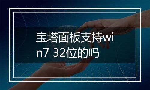 宝塔面板支持win7 32位的吗