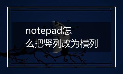 notepad怎么把竖列改为横列