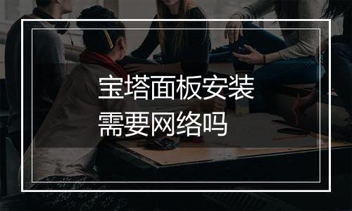 宝塔面板安装需要网络吗