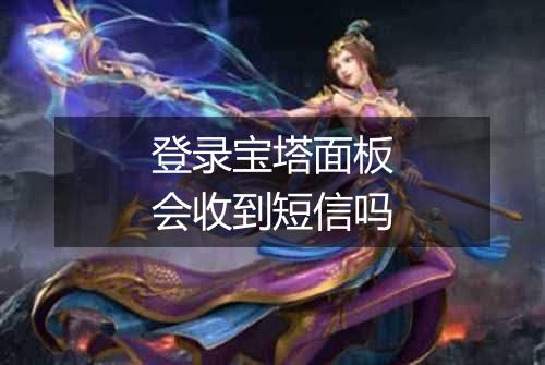 登录宝塔面板会收到短信吗