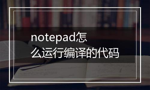 notepad怎么运行编译的代码