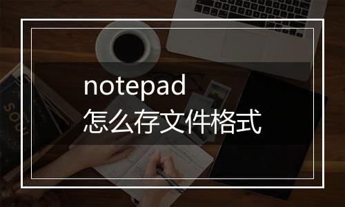notepad怎么存文件格式