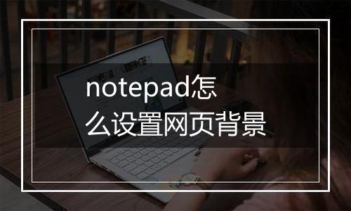 notepad怎么设置网页背景