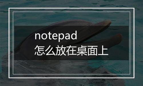 notepad怎么放在桌面上