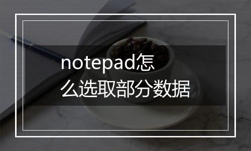 notepad怎么选取部分数据