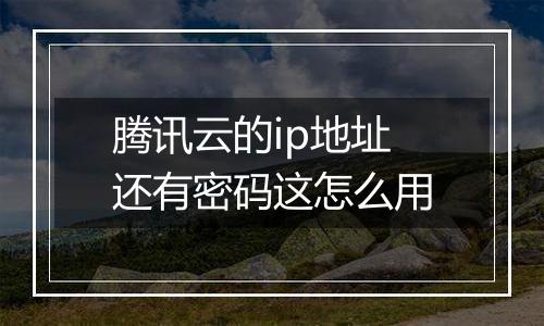 腾讯云的ip地址还有密码这怎么用