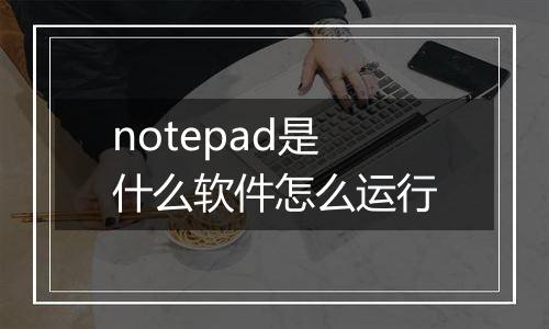notepad是什么软件怎么运行