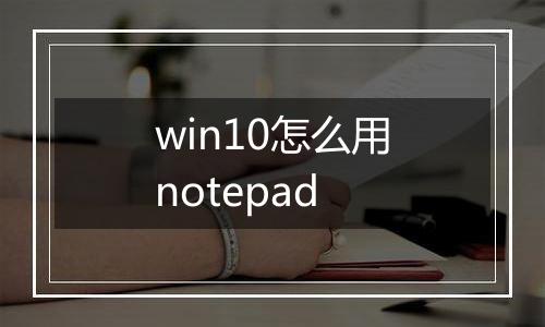 win10怎么用notepad