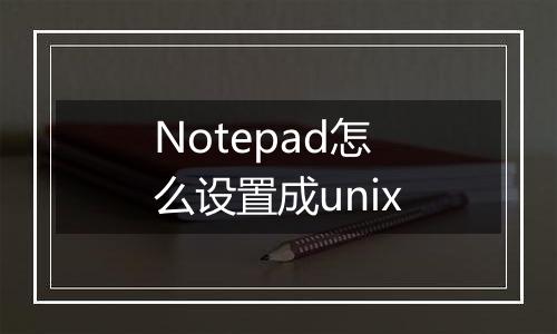 Notepad怎么设置成unix