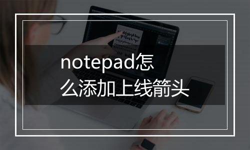 notepad怎么添加上线箭头