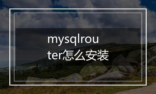 mysqlrouter怎么安装