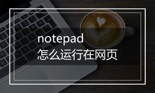 notepad怎么运行在网页