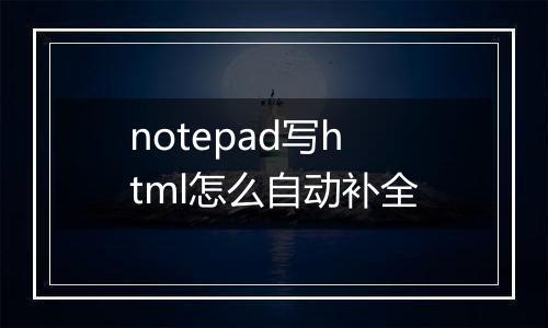 notepad写html怎么自动补全