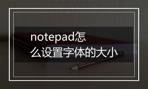 notepad怎么设置字体的大小