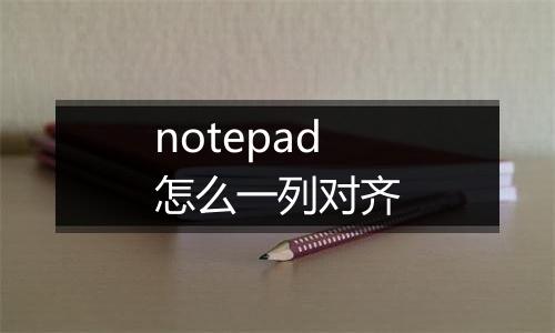 notepad怎么一列对齐