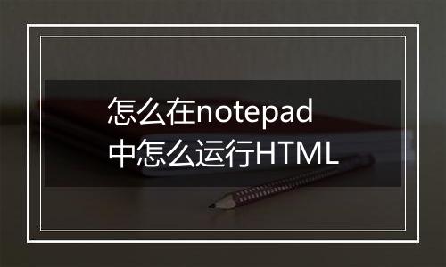 怎么在notepad中怎么运行HTML