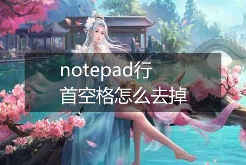 notepad行首空格怎么去掉