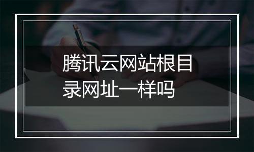腾讯云网站根目录网址一样吗
