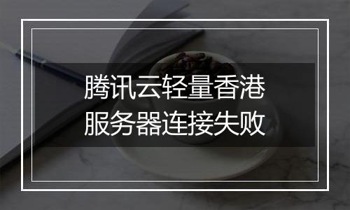 腾讯云轻量香港服务器连接失败