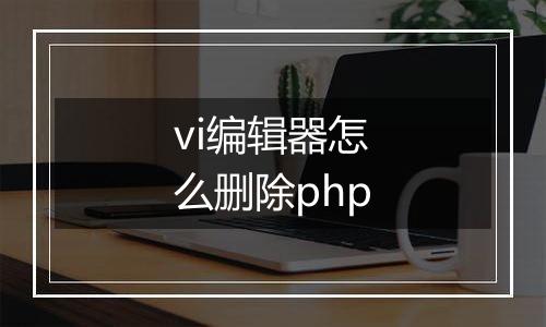 vi编辑器怎么删除php