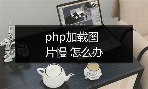 php加载图片慢 怎么办