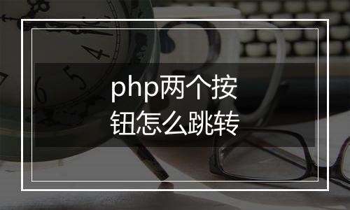 php两个按钮怎么跳转