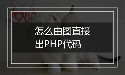 怎么由图直接出PHP代码