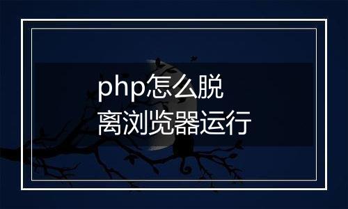 php怎么脱离浏览器运行
