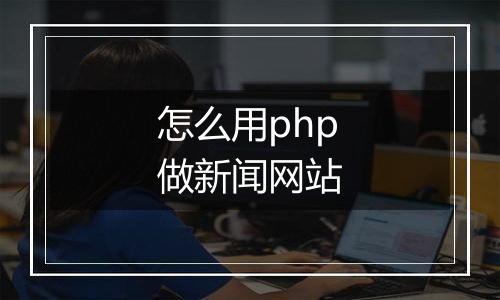 怎么用php做新闻网站