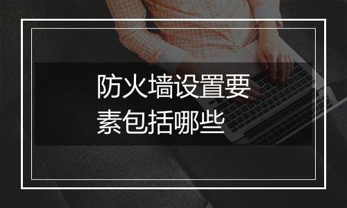 防火墙设置要素包括哪些