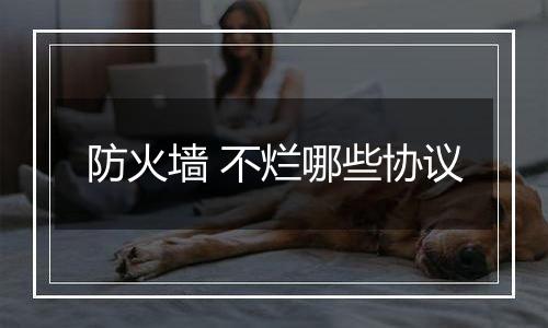防火墙 不烂哪些协议