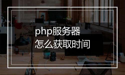 php服务器怎么获取时间