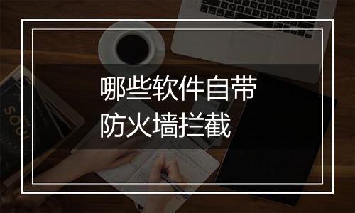 哪些软件自带防火墙拦截