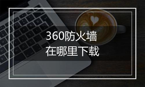 360防火墙在哪里下载