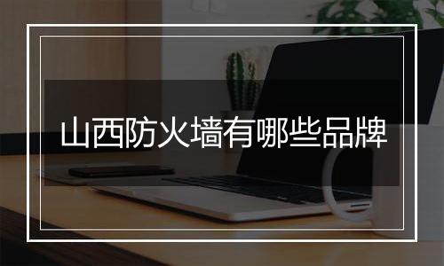 山西防火墙有哪些品牌