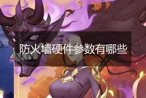 防火墙硬件参数有哪些