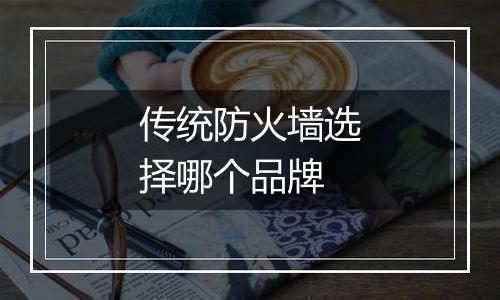 传统防火墙选择哪个品牌