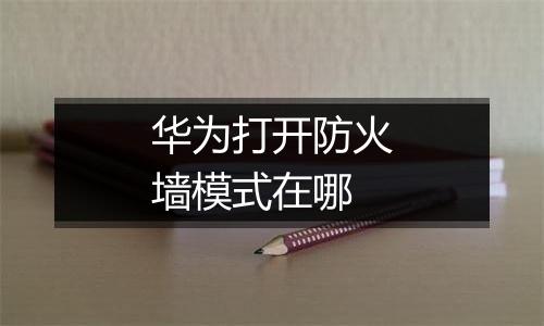 华为打开防火墙模式在哪