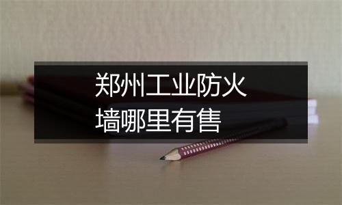 郑州工业防火墙哪里有售