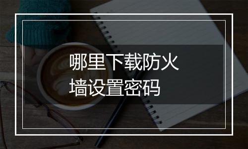 哪里下载防火墙设置密码