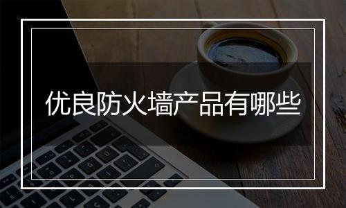 优良防火墙产品有哪些