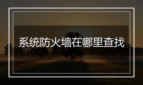 系统防火墙在哪里查找