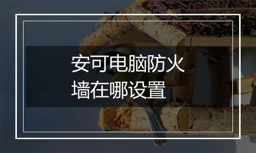 安可电脑防火墙在哪设置