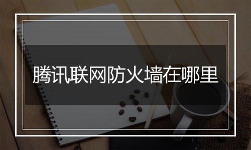 腾讯联网防火墙在哪里