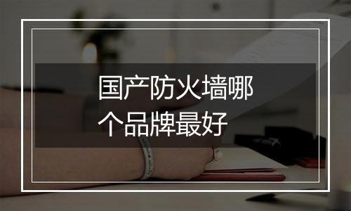 国产防火墙哪个品牌最好