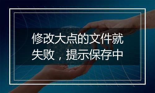 修改大点的文件就失败,提示保存中